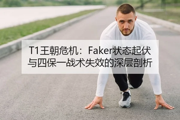 T1王朝危机：Faker状态起伏与四保一战术失效的深层剖析